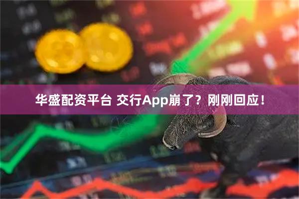华盛配资平台 交行App崩了？刚刚回应！