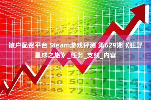散户配资平台 Steam游戏评测 第629期《狂野星球之旅》_任务_支线_内容