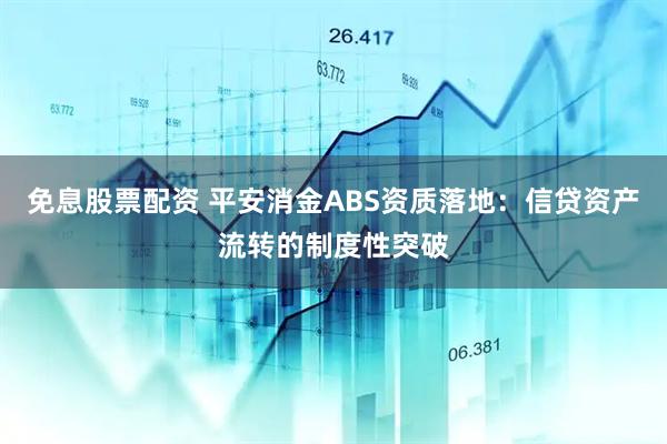 免息股票配资 平安消金ABS资质落地:信贷资产流转的制度性突破