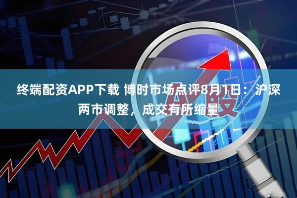 终端配资APP下载 博时市场点评8月1日:沪深两市调整,成交有所缩量