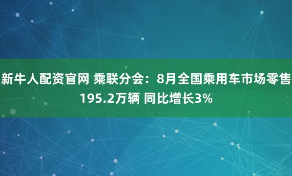 新牛人配资官网 乘联分会:8月全国乘用车市场零售195.2万辆 同比增长3%