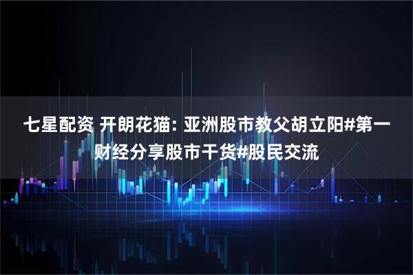 七星配资 开朗花猫: 亚洲股市教父胡立阳#第一财经分享股市干货#股民交流