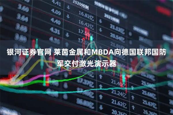 银河证券官网 莱茵金属和MBDA向德国联邦国防军交付激光演示器