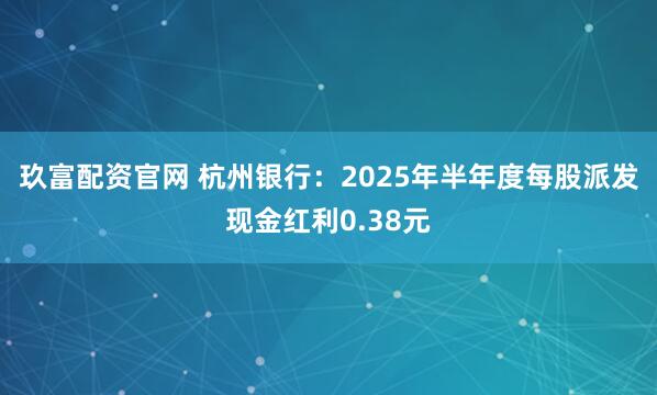玖富配资官网 杭州银行：2025年半年度每股派发现金红利0.38元