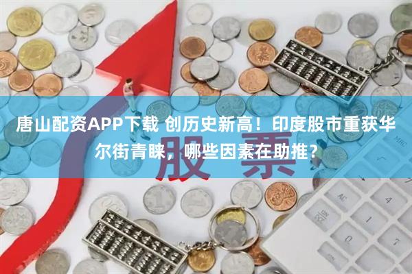 唐山配资APP下载 创历史新高！印度股市重获华尔街青睐，哪些因素在助推？