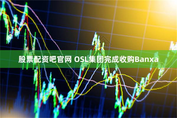 股票配资吧官网 OSL集团完成收购Banxa