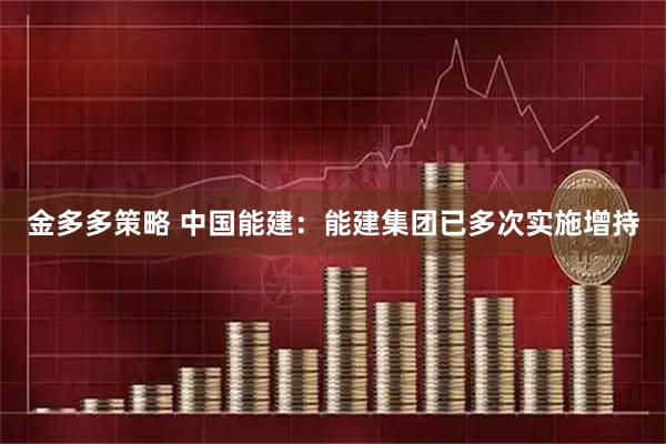 金多多策略 中国能建：能建集团已多次实施增持