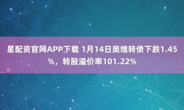 星配资官网APP下载 1月14日奥维转债下跌1.45%，转股溢价率101.22%