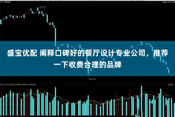 盛宝优配 阐释口碑好的餐厅设计专业公司，推荐一下收费合理的品牌