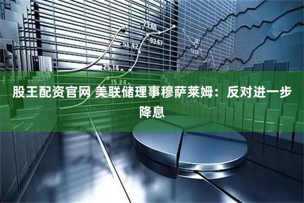 股王配资官网 美联储理事穆萨莱姆：反对进一步降息