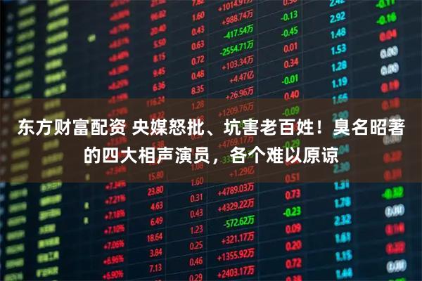 东方财富配资 央媒怒批、坑害老百姓！臭名昭著的四大相声演员，各个难以原谅