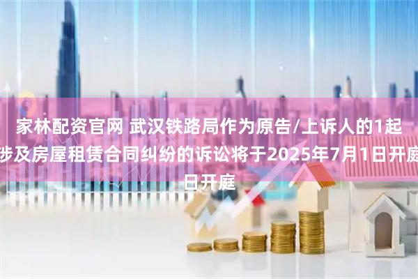 家林配资官网 武汉铁路局作为原告/上诉人的1起涉及房屋租赁合同纠纷的诉讼将于2025年7月1日开庭