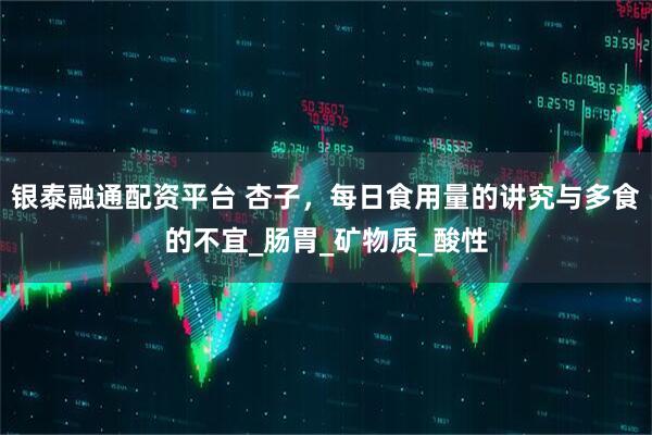 银泰融通配资平台 杏子，每日食用量的讲究与多食的不宜_肠胃_矿物质_酸性