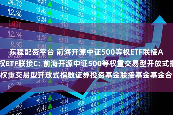东程配资平台 前海开源中证500等权ETF联接A,前海开源中证500等权ETF联接C: 前海开源中证500等权重交易型开放式指数证券投资基金联接基金基金合同生效公告