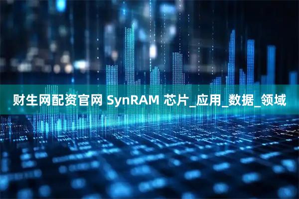 财生网配资官网 SynRAM 芯片_应用_数据_领域