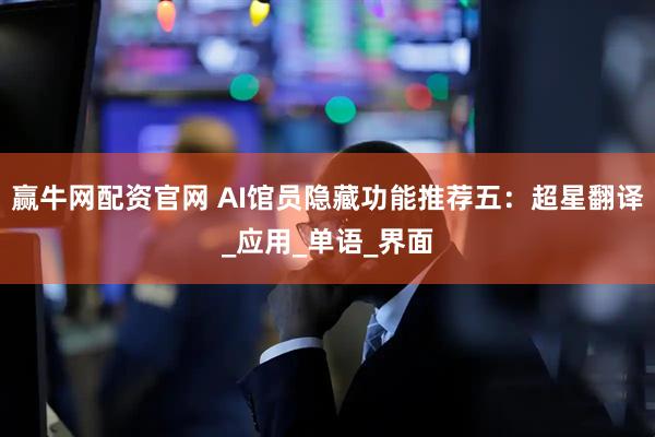 赢牛网配资官网 AI馆员隐藏功能推荐五：超星翻译_应用_单语_界面