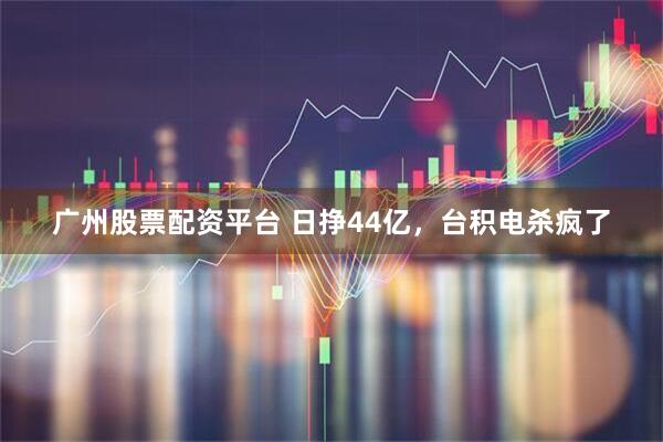 广州股票配资平台 日挣44亿，台积电杀疯了