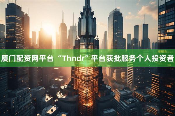 厦门配资网平台 “Thndr”平台获批服务个人投资者