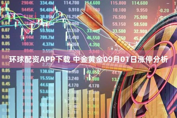 环球配资APP下载 中金黄金09月01日涨停分析