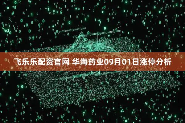 飞乐乐配资官网 华海药业09月01日涨停分析