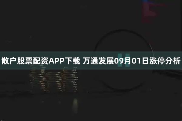 散户股票配资APP下载 万通发展09月01日涨停分析