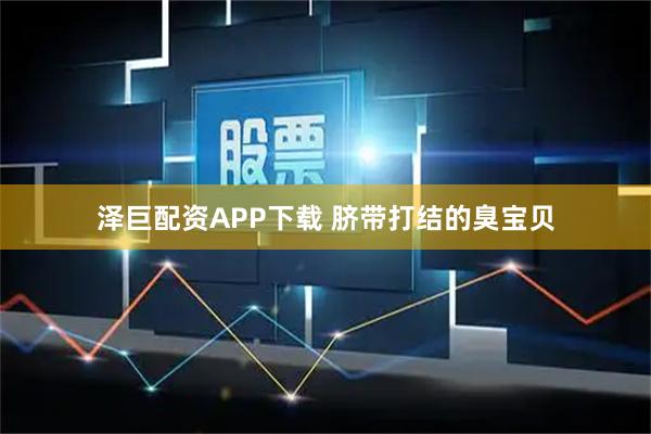 泽巨配资APP下载 脐带打结的臭宝贝